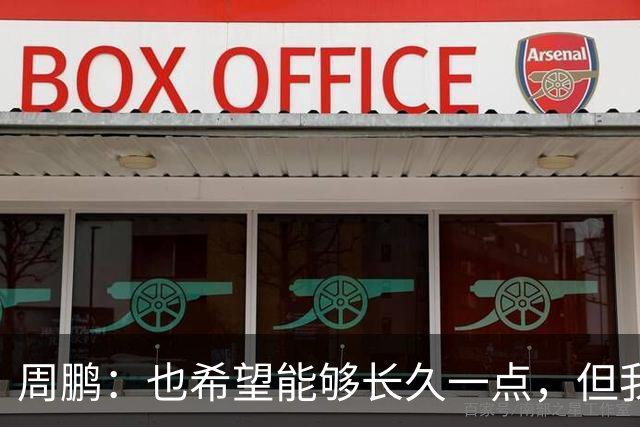 周鹏：也希望能够长久一点，但我觉得差不多是最后一个赛季了